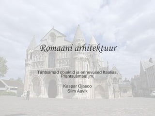 Romaani arhitektuur Tähtsamad objektid ja erinevused Itaalias, Prantsusmaal jm. Kaspar Ojasoo Siim Aavik 