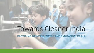 Towards Cleaner India
PROVIDING DRINKING WATER AND SANITATION TO ALL
 