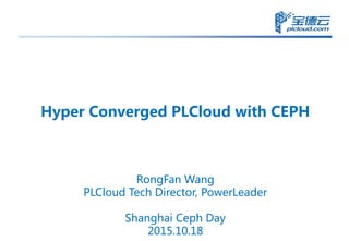 Hyper Converged PLCloud with CEPH
RongFan Wang
PLCloud Tech Director, PowerLeader
Shanghai Ceph Day
2015.10.18
 
