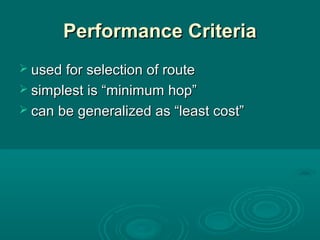 Performance CriteriaPerformance Criteria
 used for selection of routeused for selection of route
 simplest is “minimum hop”simplest is “minimum hop”
 can be generalized as “least cost”can be generalized as “least cost”
 