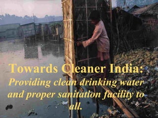 Towards Cleaner India:
Providing clean drinking water
and proper sanitation facility to
all.
 