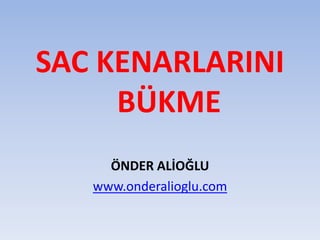 SAC KENARLARINI
BÜKME
ÖNDER ALİOĞLU
www.onderalioglu.com
 