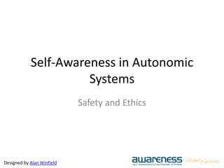 Designed by Alan Winfield
Self-Awareness in Autonomic
Systems
Safety and Ethics
 