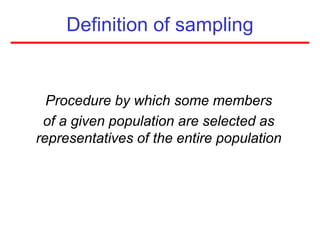 Definition of sampling
Procedure by which some members
of a given population are selected as
representatives of the entire population
 