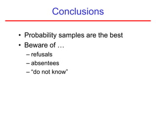 Conclusions
• Probability samples are the best
• Beware of …
– refusals
– absentees
– “do not know”
 