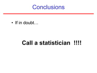 Conclusions
• If in doubt…
Call a statistician !!!!
 