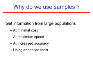 Why do we use samples ?
Get information from large populations
– At minimal cost
– At maximum speed
– At increased accuracy
– Using enhanced tools
 