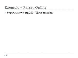 Exemplo – Parser Online
}  http://www.w3.org/2001/03/webdata/xsv
12
 