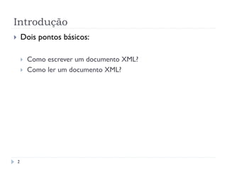Introdução
2
}  Dois pontos básicos:
}  Como escrever um documento XML?
}  Como ler um documento XML?
 