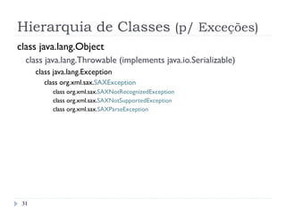Hierarquia de Classes (p/ Exceções)
class java.lang.Object
class java.lang.Throwable (implements java.io.Serializable)
class java.lang.Exception
class org.xml.sax.SAXException
class org.xml.sax.SAXNotRecognizedException
class org.xml.sax.SAXNotSupportedException
class org.xml.sax.SAXParseException
31
 