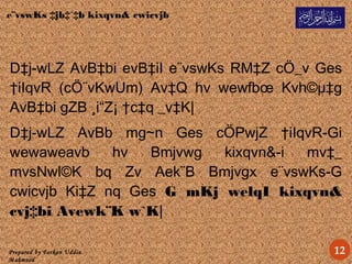 Prepared by Forkan Uddin
Mahmood
12
D‡j­wLZ AvB‡bi evB‡iI e¨vswKs RM‡Z cÖ_v Ges
†iIqvR (cÖ¨vKwUm) Av‡Q hv wewfbœ Kvh©µ‡g
AvB‡bi gZB ¸i“Z¡ †c‡q _v‡K|
D‡j­wLZ AvBb mg~n Ges cÖPwjZ †iIqvR-Gi
wewaweavb hv Bmjvwg kixqvn&-i mv‡_
mvsNwl©K bq Zv Aek¨B Bmjvgx e¨vswKs-G
cwicvjb Ki‡Z nq Ges G mKj welqI kixqvn&
cvj‡bi Avewk¨K w`K|
e¨vswKs ‡jb‡`‡b kixqvn& cwicvjb
 