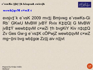 Prepared by Forkan Uddin
Mahmood
wewb‡qvM c×wZ t
evsjv‡`k e¨vsK 2009 mv‡j Bmjvwg e¨vswKs-Gi
Rb¨ GKwU MvBW jvBÝ Rvix K‡i‡Q| G MvBW
jvB‡Ý wewb‡qvM c×wZi †h bvgKiY Kiv n‡q‡Q
Zv Ges Gw·g e¨vs‡K cÖPwjZ wewb‡qvM c×wZ
mg~‡ni bvg wb‡gœ Zz‡j aiv n‡jvt
e¨vswKs ‡jb‡`‡b kixqvn& cwicvjb
17
 