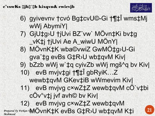 Prepared by Forkan Uddin
Mahmood
e¨vswKs ‡jb‡`‡b kixqvn& cwicvjb
6) gyivevnv †cvó Bg‡cvU©-Gi †¶‡Î wms‡Mj
wWj AbymiY|
7) GjU‡g›U †jUvi BZ¨vw` MÖvn‡Ki bv‡g
_vK‡j †jUvi Ae A_wiwU MÖnY|
8) MÖvnK‡K wba©vwiZ GwMÖ‡g›U-Gi
gva¨‡g evBs G‡R›U wb‡qvM Kiv|
9) bZzb wWj w`‡q cyivZb wWj mgš^q bv Kiv|
10) evB mvjv‡gi †¶‡Î gbRyiK…Z
wewb‡qvM GKev‡iB wWmevim Kiv|
11) evB mvjvg c×wZ‡Z wewb‡qvM cÖ`v‡bi
cÖv°v‡j jvf avh© bv Kiv|
12) evB mvjvg c×wZ‡Z wewb‡qvM
MÖvnK‡K evBs G‡R›U wb‡qvM K‡i 21
 