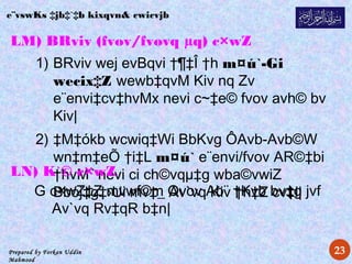 Prepared by Forkan Uddin
Mahmood
e¨vswKs ‡jb‡`‡b kixqvn& cwicvjb
LM) BRviv (fvov/fvovq µq) c×wZ
1) BRviv wej evBqvi †¶‡Î †h m¤ú`-Gi
wecix‡Z wewb‡qvM Kiv nq Zv
e¨envi‡cv‡hvMx nevi c~‡e© fvov avh© bv
Kiv|
2) ‡M‡ókb wcwiq‡Wi BbKvg ÔAvb-Avb©W
wn‡m‡eÕ †i‡L m¤ú` e¨envi/fvov AR©‡bi
†hvM¨ nevi ci ch©vqµ‡g wba©vwiZ
Bbój‡g‡›Ui mv‡_ Av`vq Kiv †h‡Z cv‡i|
23
LN) K`© c×wZ
G c×wZ‡Z mvwf©m Qvov Ab¨ †Kvb bv‡g jvf
Av`vq Rv‡qR b‡n|
 
