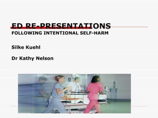 ED RE-PRESENTATIONS
FOLLOWING INTENTIONAL SELF-HARM


Silke Kuehl

Dr Kathy Nelson
 