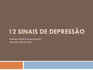 12 SINAIS DE DEPRESSÃO
Psicólogo Cognitivo-comportamental
Alexsander Queiroz Silva
 