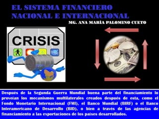 EL SISTEMA FINANCIERO
NACIONAL E INTERNACIONAL
MG. ANA MARÍA PALOMINO CUETO
 