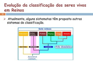 Evolução da classificação dos seres vivos
     em Reinos
42


  Atualmente, alguns sistematas têm proposto outros
   sistemas de classificação.
 