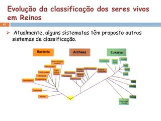 Evolução da classificação dos seres vivos
     em Reinos
42


  Atualmente, alguns sistematas têm proposto outros
   sistemas de classificação.
 