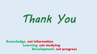 Knowledge, not information
Learning, not studying
Development, not progress
 