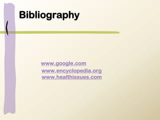 Bibliography
www.google.com
www.encyclopedia.org
www.healthissues.com
 