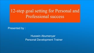 12-Step Goals Setting Guide for
Personal and Professional
success
Presented by
Hussein Abumenyar
Personal Development Trainer & Goals Mastery coach
 