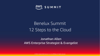 © 2018, Amazon Web Services, Inc. or Its Affiliates. All rights reserved.
Jonathan Allen
AWS Enterprise Strategist & Evangelist
Benelux Summit
12 Steps to the Cloud
 