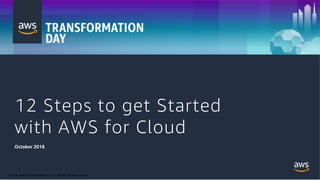 © 2018, Amazon Web Services, Inc. or its Affiliates. All rights reserved.
12 Steps to get Started
with AWS for Cloud
October 2018
 