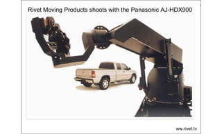 Rivet Moving Products shoots with the Panasonic AJ-HDX900
ww.rivet.tv
 