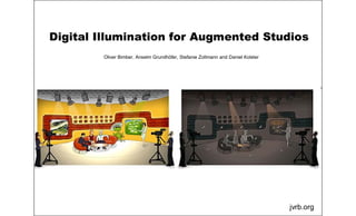 Digital Illumination for Augmented Studios
jvrb.org
Oliver Bimber, Anselm Grundhöfer, Stefanie Zollmann and Daniel Kolster
 