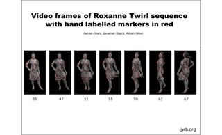 Video frames of Roxanne Twirl sequence
with hand labelled markers in red
jvrb.org
Ashish Doshi, Jonathan Starck, Adrian Hilton
 