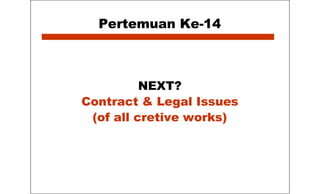 Pertemuan Ke-14
NEXT?
Contract & Legal Issues
(of all cretive works)
 