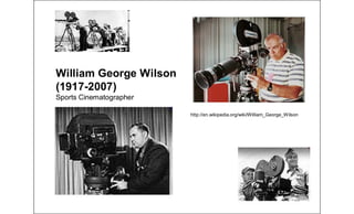 William George Wilson
(1917-2007)
Sports Cinematographer
http://en.wikipedia.org/wiki/William_George_Wilson
 