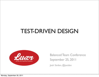 TEST-DRIVEN DESIGN


                                Balanced Team Conference
                                September 25, 2011
                                Josh Seiden, @jseiden



Monday, September 26, 2011
 