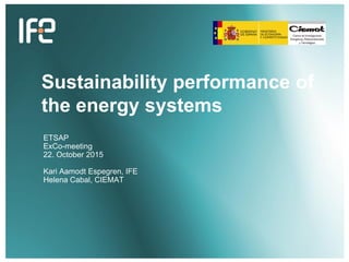 Sustainability performance of
the energy systems
ETSAP
ExCo-meeting
22. October 2015
Kari Aamodt Espegren, IFE
Helena Cabal, CIEMAT
 