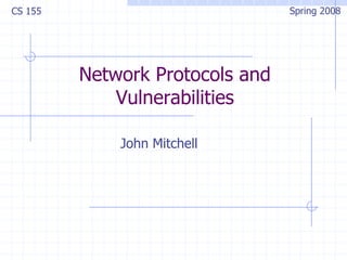 Network Protocols and
Vulnerabilities
John Mitchell
CS 155 Spring 2008
 