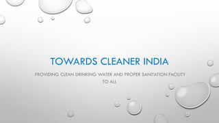 TOWARDS CLEANER INDIA
PROVIDING CLEAN DRINKING WATER AND PROPER SANITATION FACILITY
TO ALL
 
