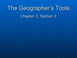 The Geographer’s Tools Chapter 2, Section 2 