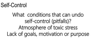 Self-Control
What conditions that can undo
self-control (pitfalls)?
Atmosphere of toxic stress
Lack of goals, motivation or purpose
 