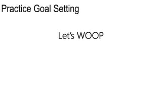 Practice Goal Setting
Let’s WOOP
 