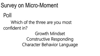 Survey on Micro-Moment
Poll
Which of the three are you most
confident in?
Growth Mindset
Constructive Responding
Character Behavior Language
 