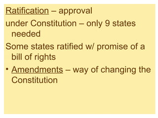 Ratification  – approval under Constitution – only 9 states needed Some states ratified w/ promise of a bill of rights Amendments  – way of changing the Constitution 