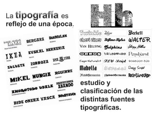 La es
reflejo de una época.
estudio y
clasificación de las
distintas fuentes
tipográficas.
 