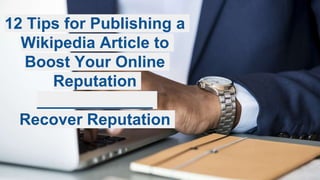 12 Tips for Publishing a
Wikipedia Article to
Boost Your Online
Reputation
_____________
Recover Reputation
 