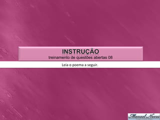 treinamento de questões abertas 08
       Leia	
  o	
  poema	
  a	
  seguir.	
  
 