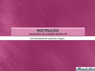 treinamento de questões abertas 08
 Leia	
  atentamente	
  o	
  poema	
  a	
  seguir.	
  
 