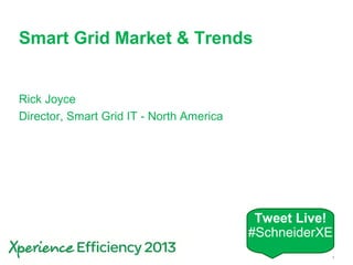 Schneider Electric 1- Smart Infrastructure – Xperience 2013
Smart Grid Market & Trends
Rick Joyce
Director, Smart Grid IT - North America
Tweet Live!
#SchneiderXE
 