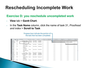 Exercise D: you reschedule uncompleted work
• View tab > Gantt Chart.
• In the Task Name column, click the name of task 31, Proofread
and index > Scroll to Task
 