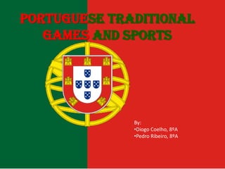 Portuguese Traditional
   Games and Sports




              By:
              •Diogo Coelho, 8ºA
              •Pedro Ribeiro, 8ºA
 