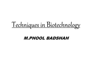 Techniques in Biotechnology
M.PHOOL BADSHAH
 